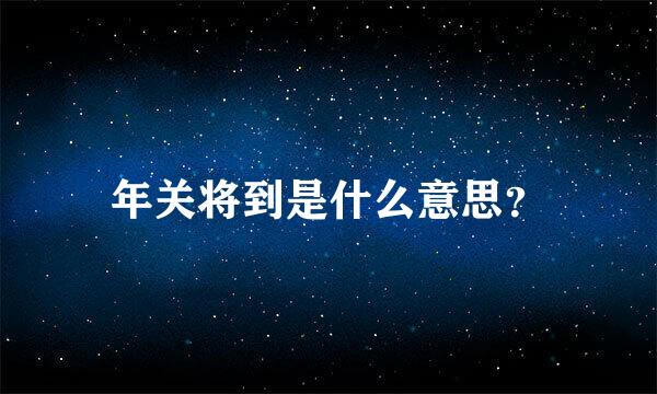 年关将到是什么意思？