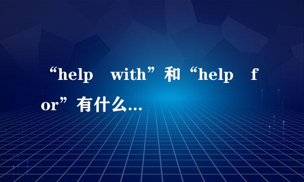 “help with”和“help for”有什么区别？怎么用？