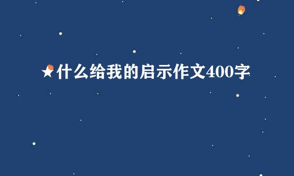 ★什么给我的启示作文400字