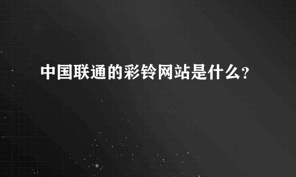 中国联通的彩铃网站是什么？