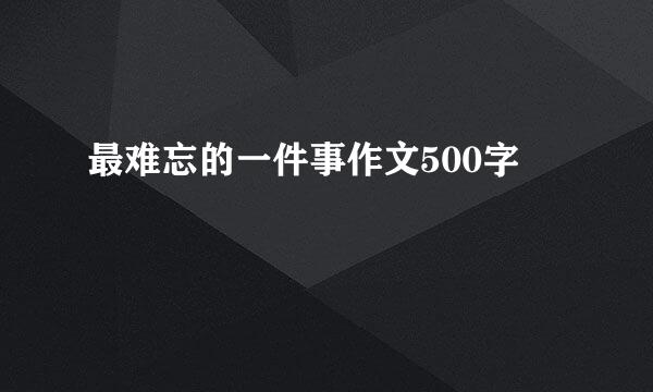 最难忘的一件事作文500字