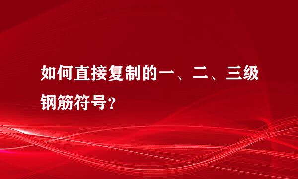 如何直接复制的一、二、三级钢筋符号？