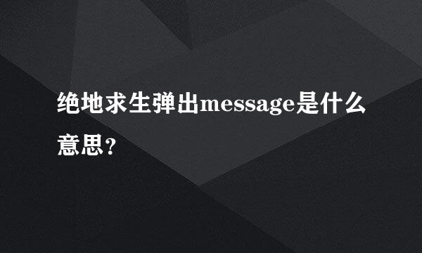 绝地求生弹出message是什么意思？