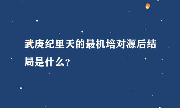 武庚纪里天的最机培对源后结局是什么？