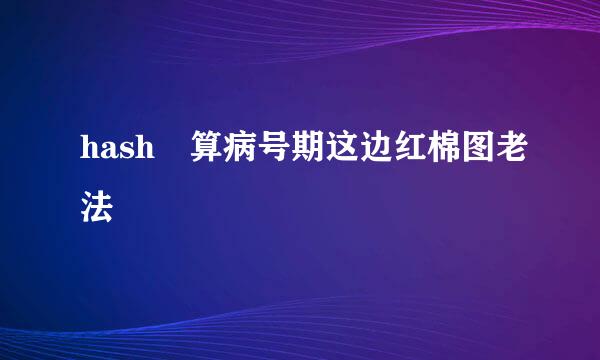 hash 算病号期这边红棉图老法