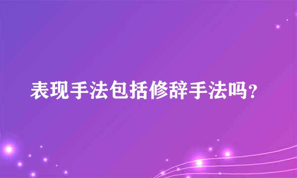 表现手法包括修辞手法吗？