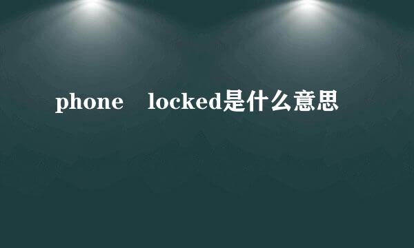 phone locked是什么意思