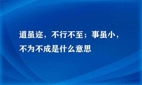 道虽迩，不行不至；事虽小，不为不成是什么意思