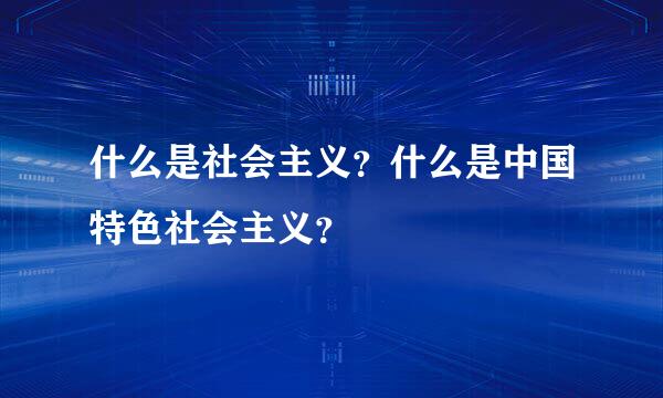 什么是社会主义？什么是中国特色社会主义？