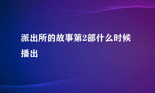 派出所的故事第2部什么时候播出