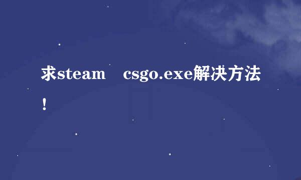 求steam csgo.exe解决方法！