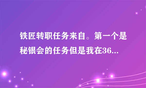 铁匠转职任务来自。第一个是秘银会的任务但是我在360问答NPC马克迦文这没有任务能接啊