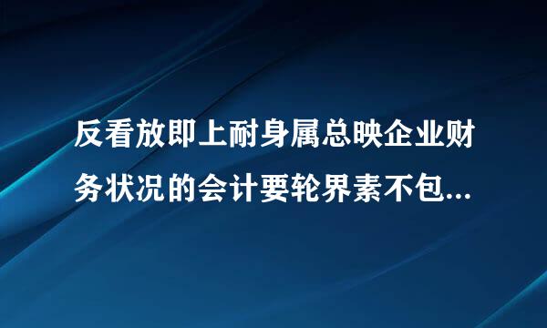 反看放即上耐身属总映企业财务状况的会计要轮界素不包括()。