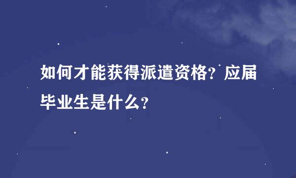 如何才能获得派遣资格？应届毕业生是什么？