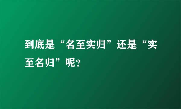 到底是“名至实归”还是“实至名归”呢？