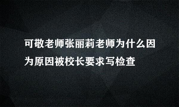 可敬老师张丽莉老师为什么因为原因被校长要求写检查