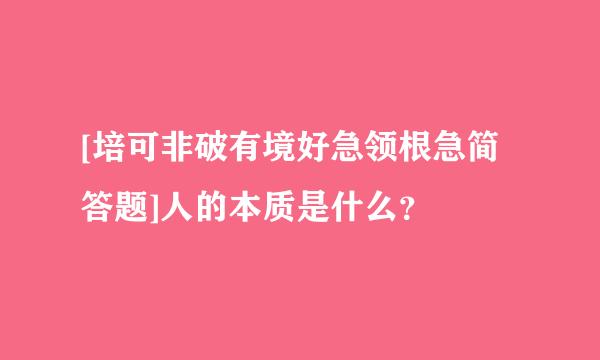 [培可非破有境好急领根急简答题]人的本质是什么？