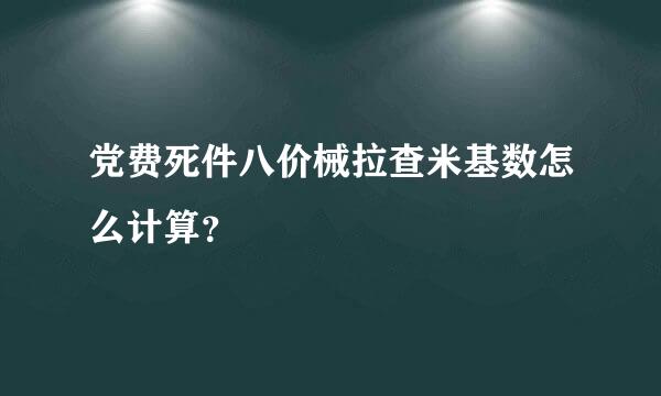 党费死件八价械拉查米基数怎么计算？