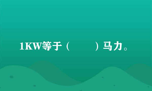 1KW等于（  ）马力。