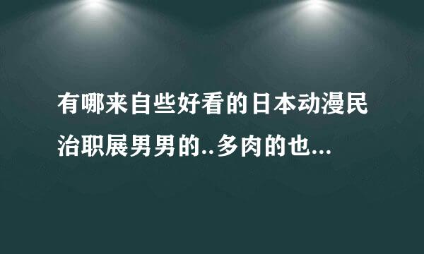 有哪来自些好看的日本动漫民治职展男男的..多肉的也行..(强烈要求多肉的...)