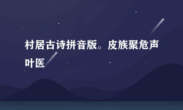 村居古诗拼音版。皮族聚危声叶医