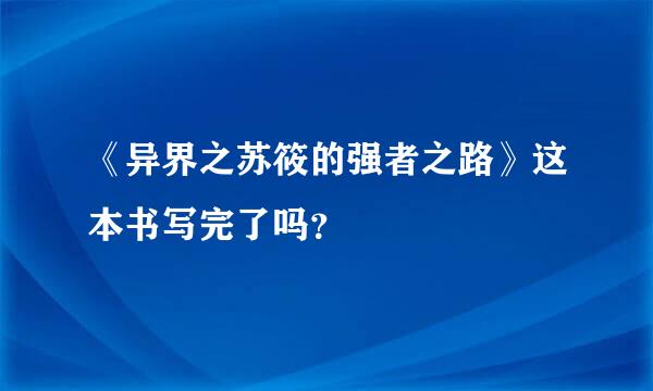 《异界之苏筱的强者之路》这本书写完了吗？