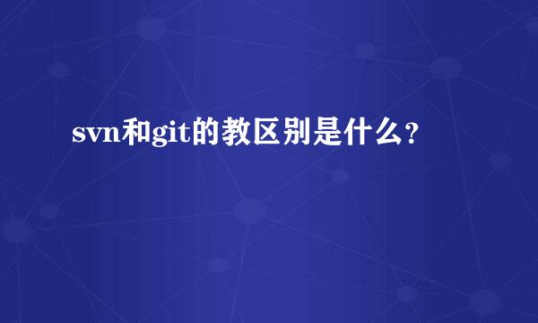 svn和git的教区别是什么？