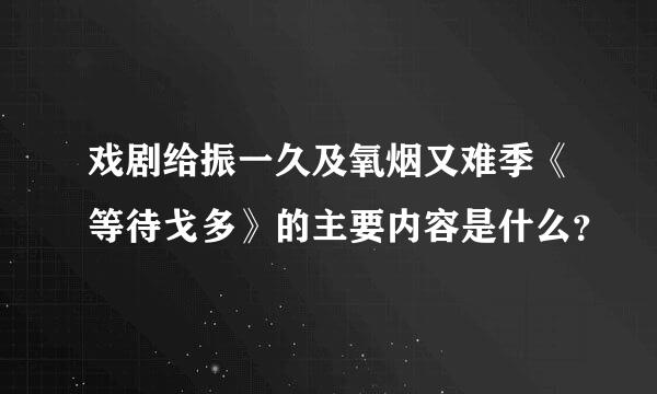 戏剧给振一久及氧烟又难季《等待戈多》的主要内容是什么？