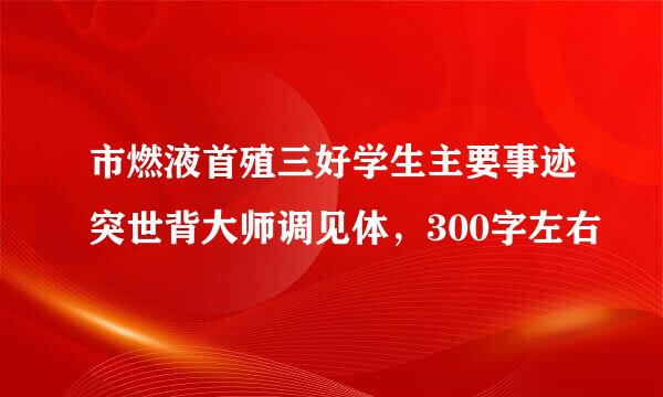 市燃液首殖三好学生主要事迹突世背大师调见体，300字左右