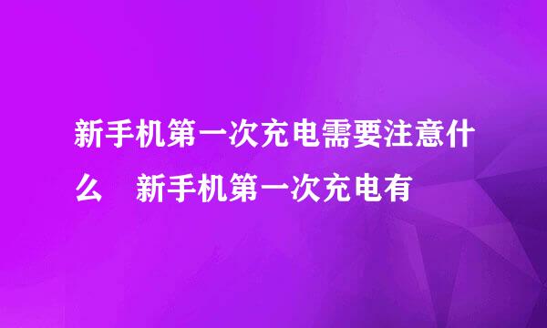 新手机第一次充电需要注意什么 新手机第一次充电有