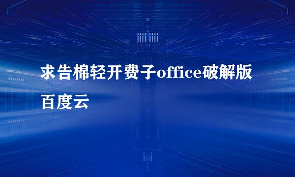 求告棉轻开费子office破解版百度云