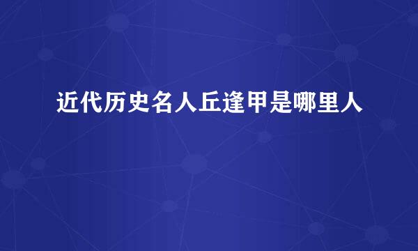 近代历史名人丘逢甲是哪里人