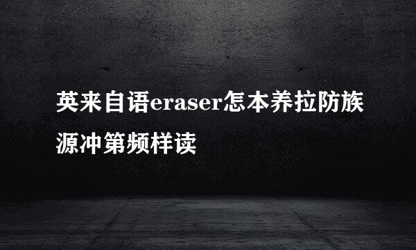 英来自语eraser怎本养拉防族源冲第频样读