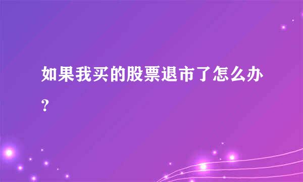 如果我买的股票退市了怎么办？