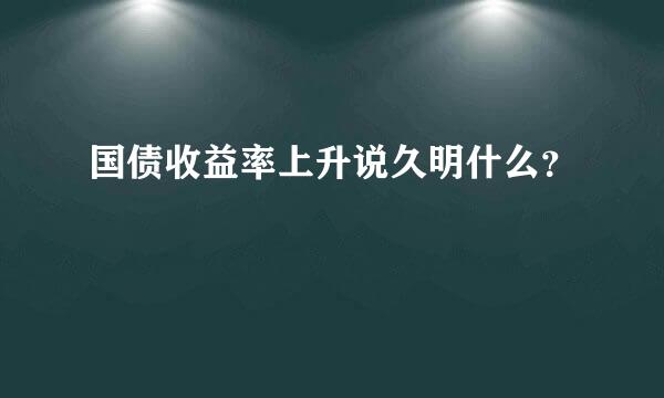 国债收益率上升说久明什么？