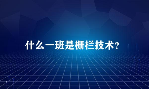 什么一班是栅栏技术？