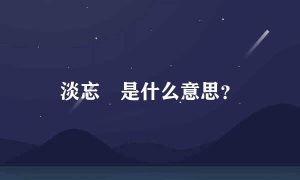 淡忘 是什么意思？