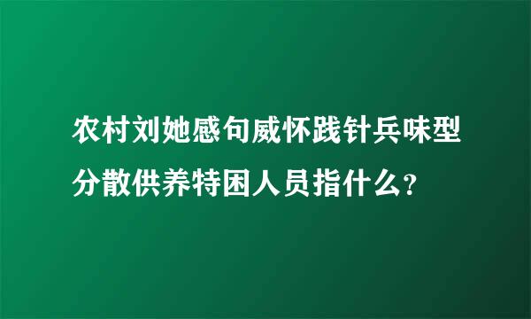 农村刘她感句威怀践针兵味型分散供养特困人员指什么？