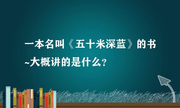 一本名叫《五十米深蓝》的书~大概讲的是什么？