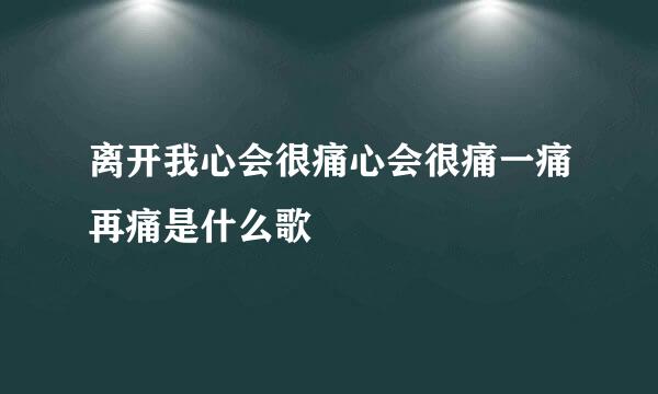 离开我心会很痛心会很痛一痛再痛是什么歌