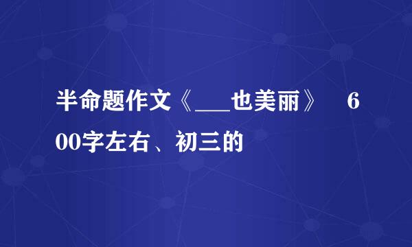 半命题作文《___也美丽》 600字左右、初三的