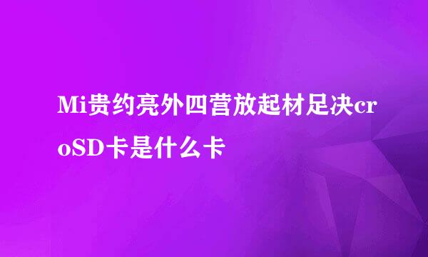 Mi贵约亮外四营放起材足决croSD卡是什么卡