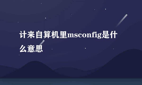 计来自算机里msconfig是什么意思