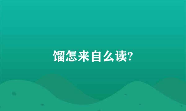 馏怎来自么读?