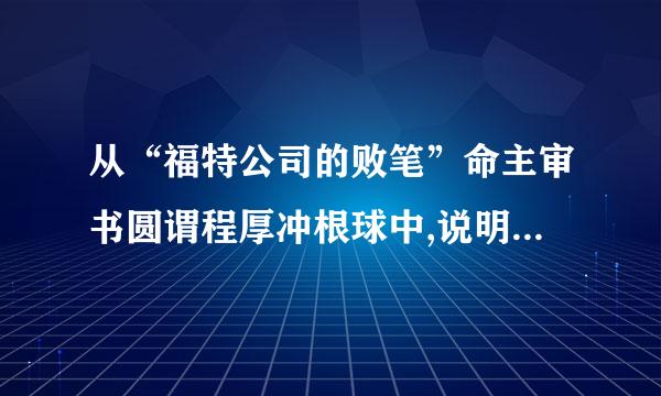 从“福特公司的败笔”命主审书圆谓程厚冲根球中,说明我们在进行投资分析时应该注意什么?