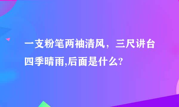 一支粉笔两袖清风，三尺讲台四季晴雨,后面是什么?