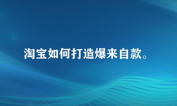 淘宝如何打造爆来自款。