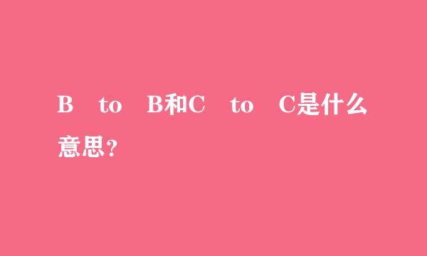 B to B和C to C是什么意思？