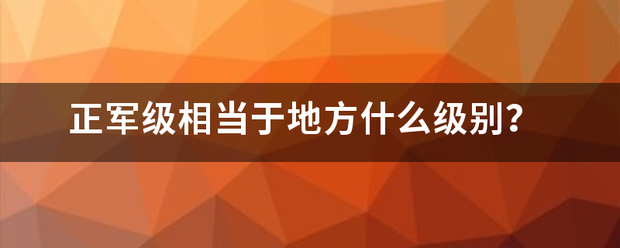 正军级相当于地方什么级别？