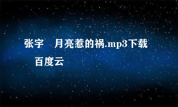 张宇 月亮惹的祸.mp3下载 百度云